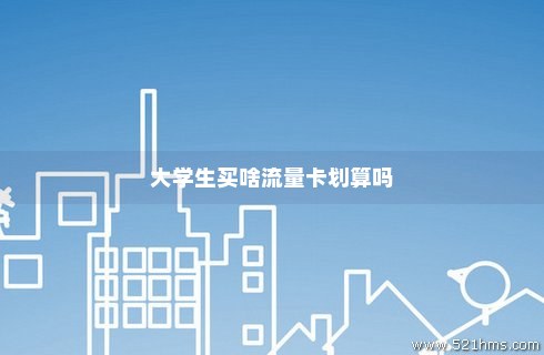 办理流量卡大学生推荐 大学生办流量卡办哪种比较好